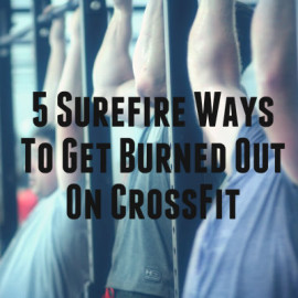 5 Surefire Ways To Get Burned Out On CrossFit